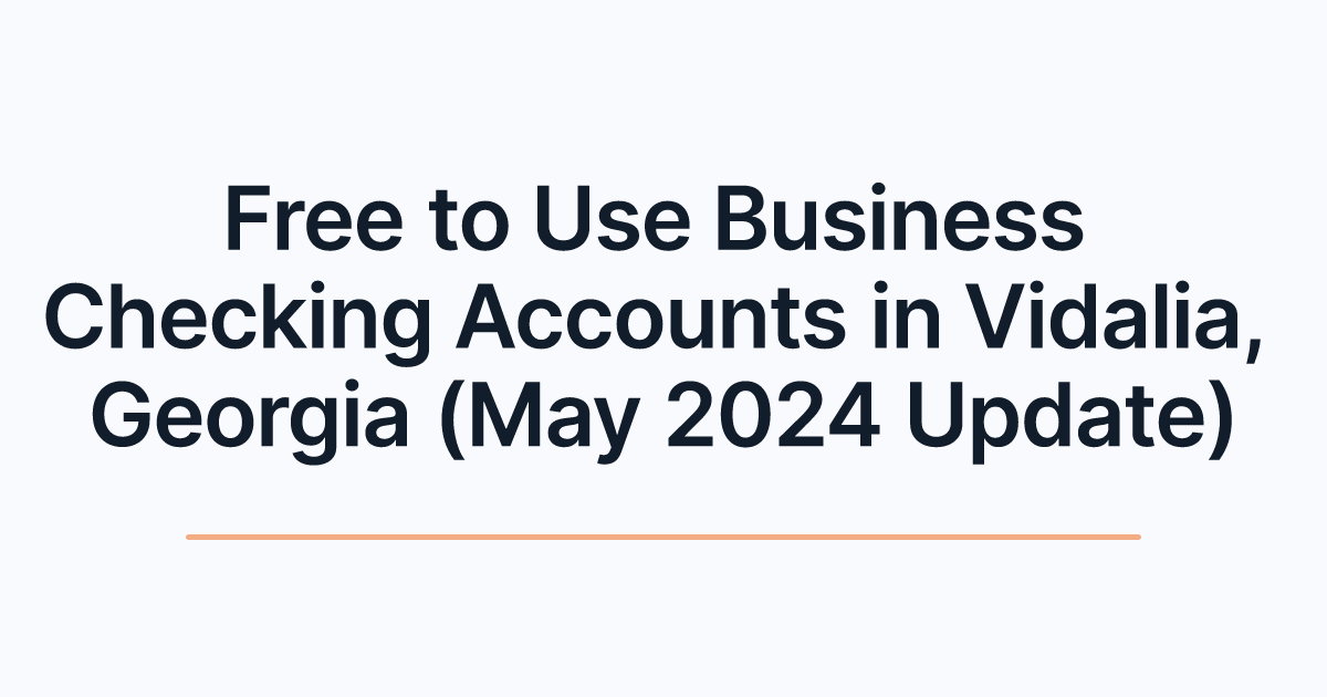 Free to Use Business Checking Accounts in Vidalia, Georgia (May 2024 Update)